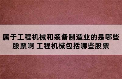 属于工程机械和装备制造业的是哪些股票啊 工程机械包括哪些股票